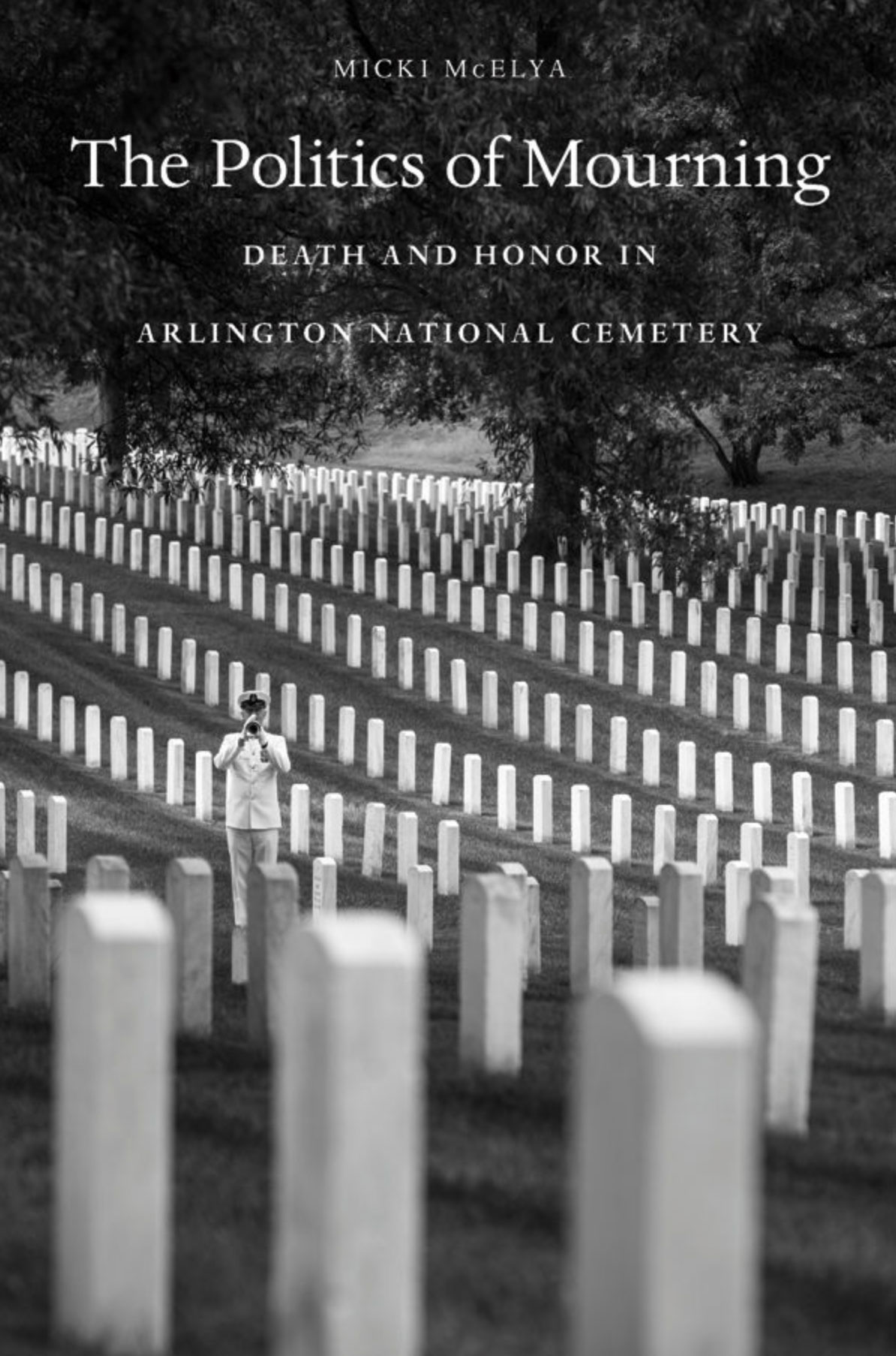 The Politics of Mourning, Death and Honor in Arlington National Cemetery – by Micki McElya