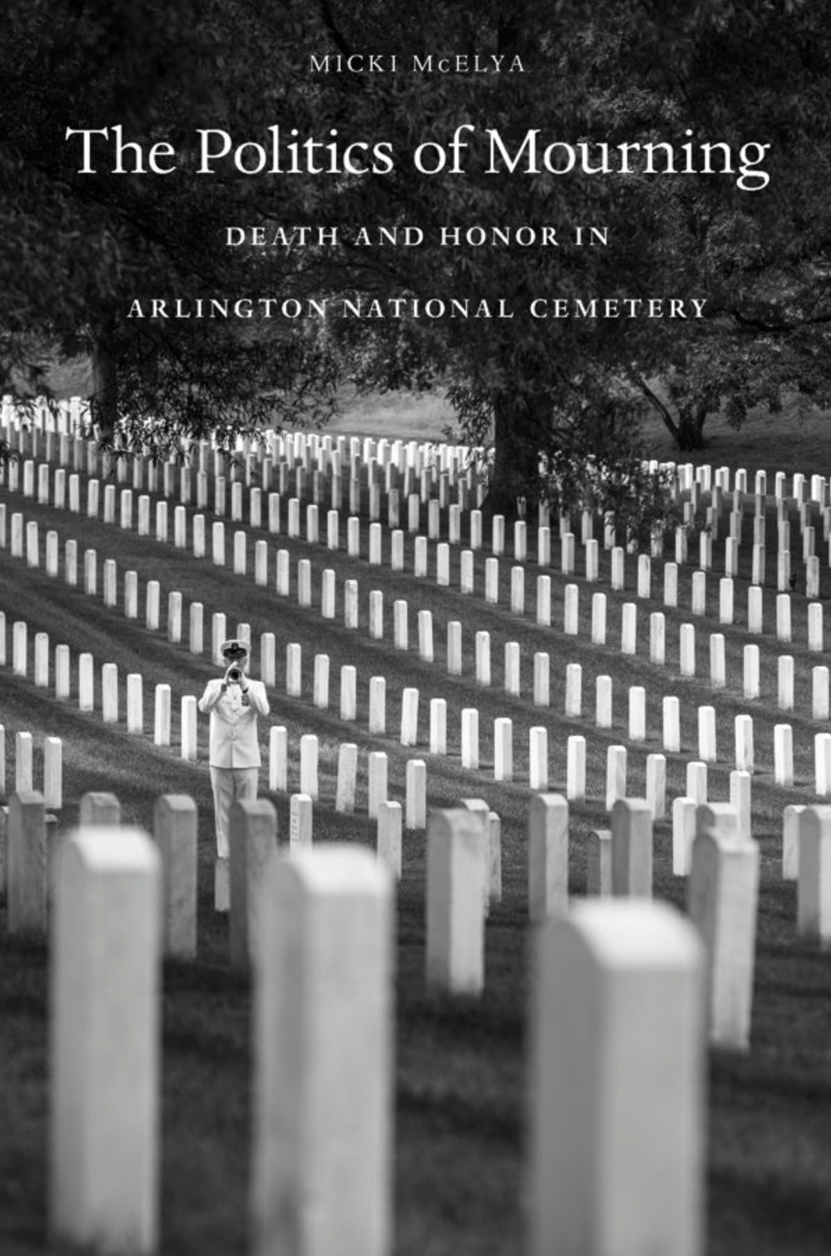 The Politics of Mourning, Death and Honor in Arlington National Cemetery "“ by Micki McElya