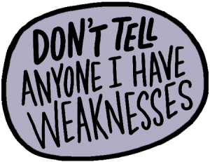 Don't tell anyone I have weaknesses. graphic